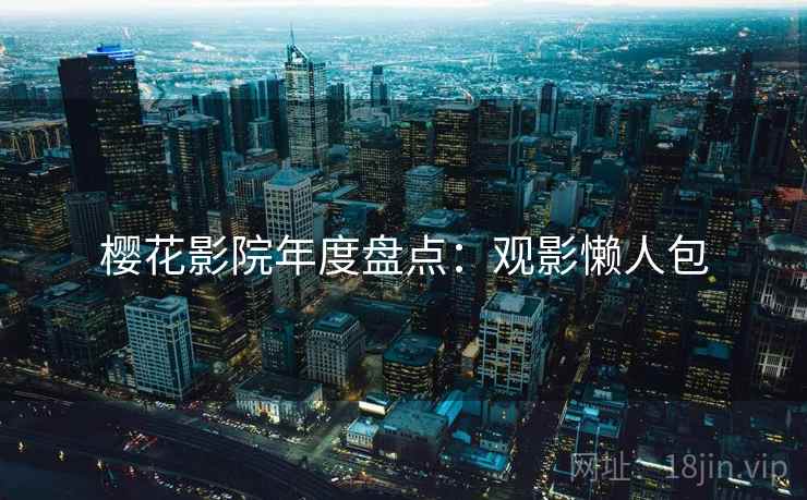 樱花影院年度盘点：观影懒人包