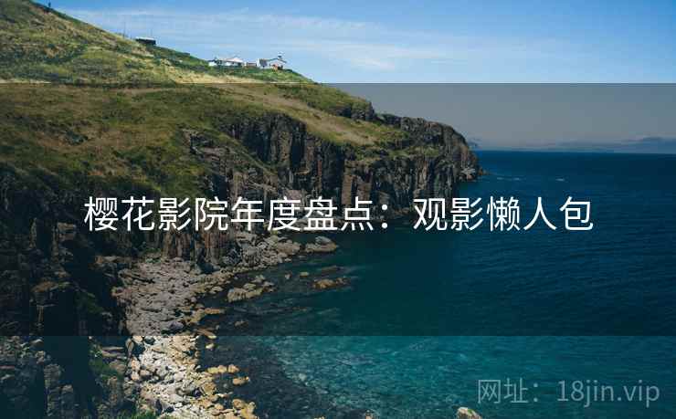 樱花影院年度盘点：观影懒人包