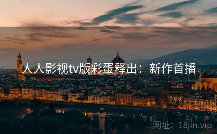 人人影视tv版彩蛋释出：新作首播