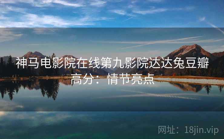 神马电影院在线第九影院达达兔豆瓣高分：情节亮点