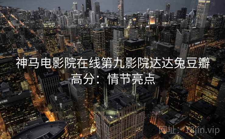 神马电影院在线第九影院达达兔豆瓣高分：情节亮点
