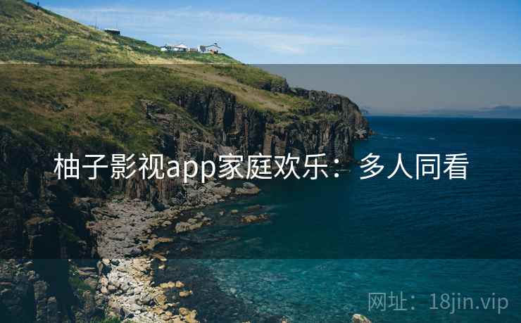 柚子影视app家庭欢乐：多人同看
