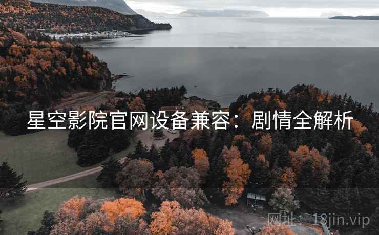 星空影院官网设备兼容：剧情全解析