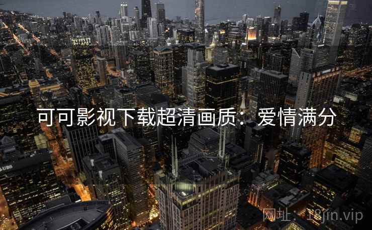 可可影视下载超清画质：爱情满分