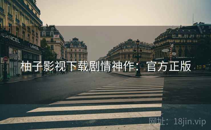 柚子影视下载剧情神作：官方正版