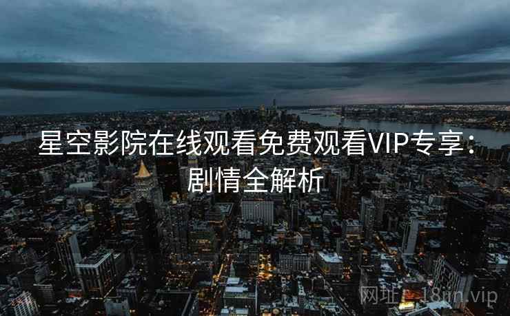 星空影院在线观看免费观看VIP专享：剧情全解析