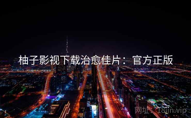 柚子影视下载治愈佳片：官方正版