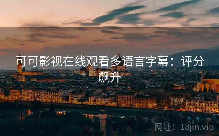 可可影视在线观看多语言字幕：评分飙升