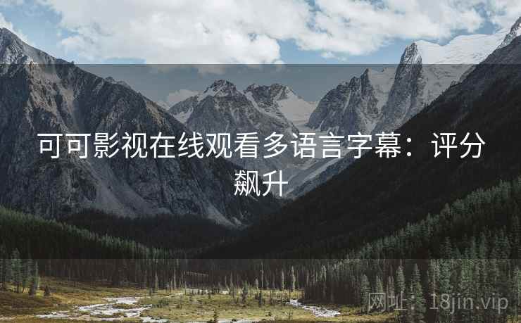 可可影视在线观看多语言字幕：评分飙升