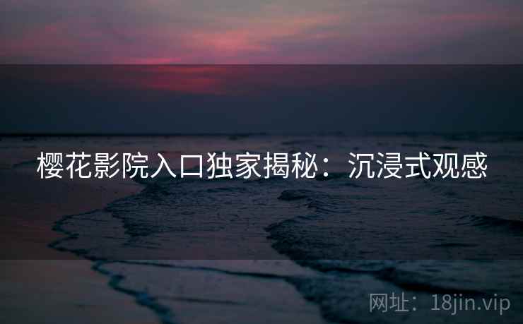 樱花影院入口独家揭秘：沉浸式观感