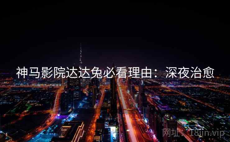 神马影院达达兔必看理由：深夜治愈