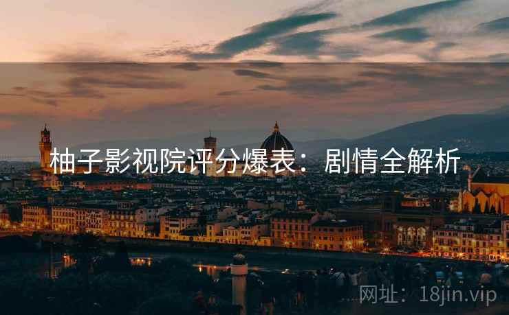 柚子影视院评分爆表：剧情全解析