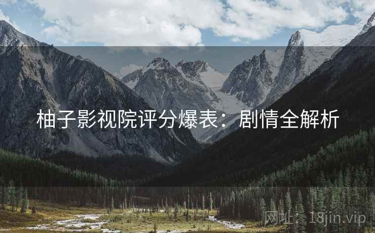 柚子影视院评分爆表：剧情全解析