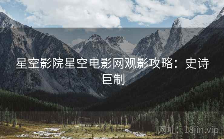 星空影院星空电影网观影攻略：史诗巨制
