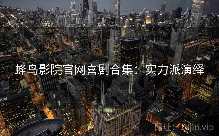 蜂鸟影院官网喜剧合集：实力派演绎