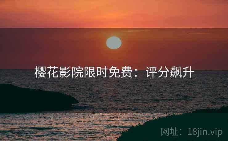 樱花影院限时免费：评分飙升