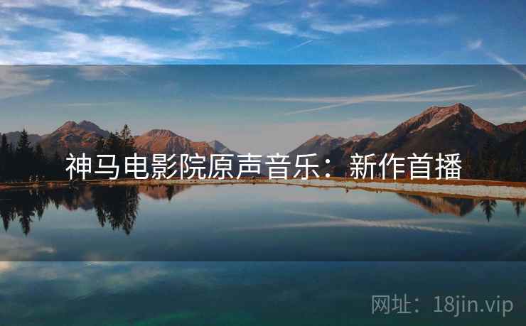 神马电影院原声音乐：新作首播