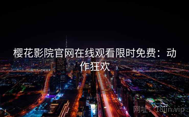 樱花影院官网在线观看限时免费：动作狂欢