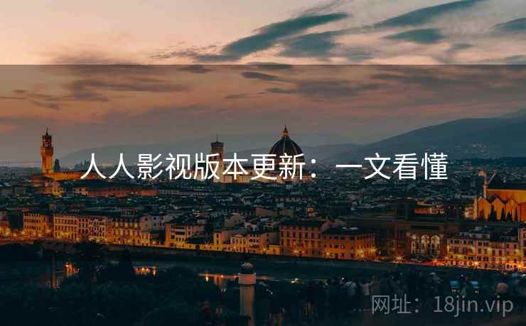人人影视版本更新：一文看懂