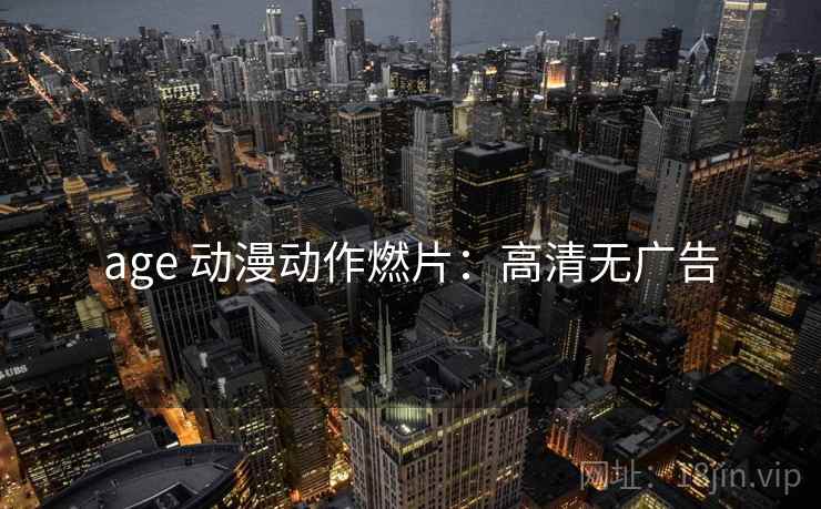 age 动漫动作燃片：高清无广告