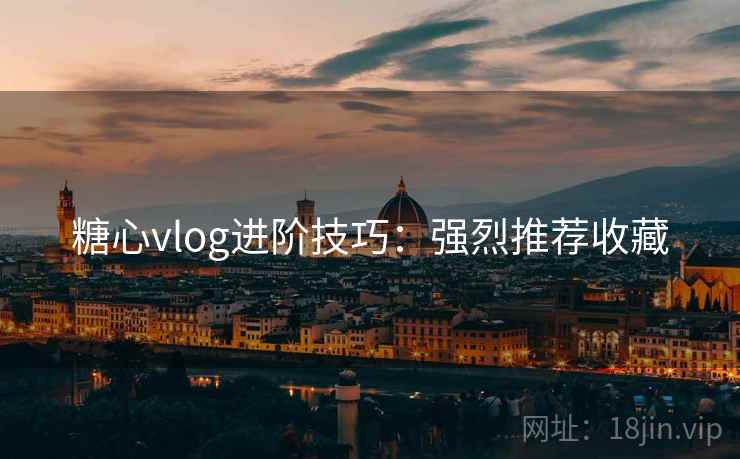 糖心vlog进阶技巧：强烈推荐收藏