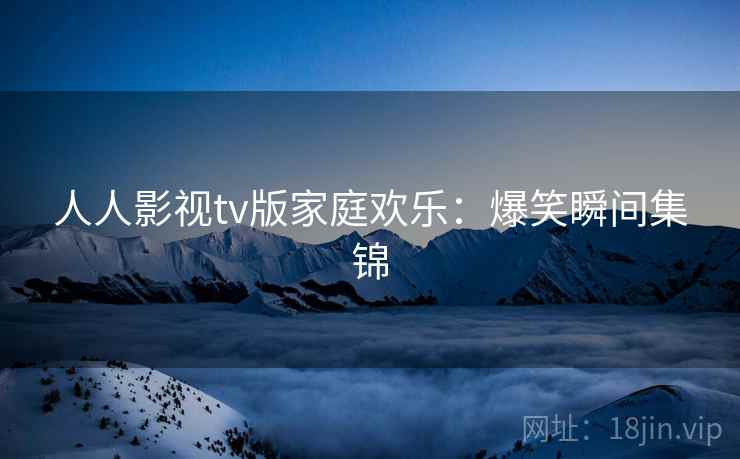 人人影视tv版家庭欢乐：爆笑瞬间集锦