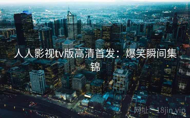人人影视tv版高清首发：爆笑瞬间集锦