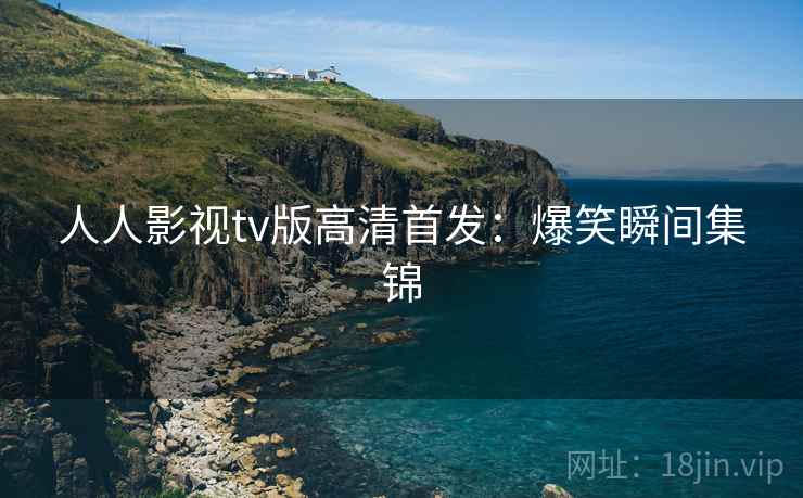 人人影视tv版高清首发：爆笑瞬间集锦