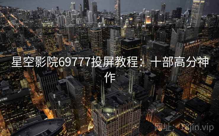 星空影院69777投屏教程：十部高分神作