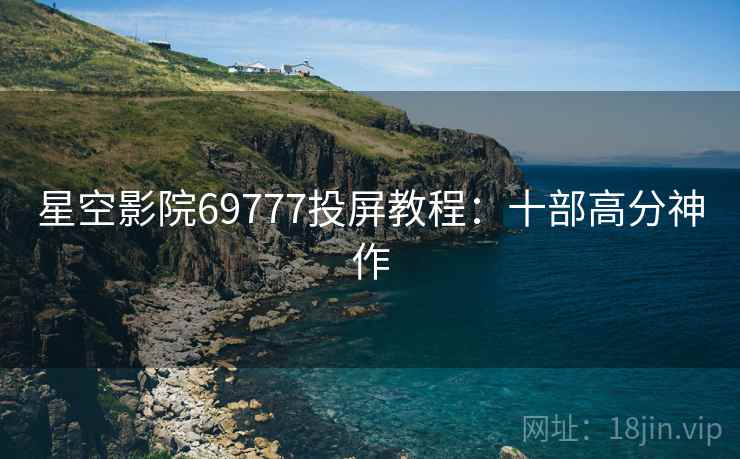 星空影院69777投屏教程：十部高分神作