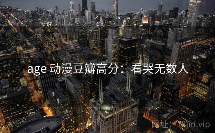 age 动漫豆瓣高分：看哭无数人