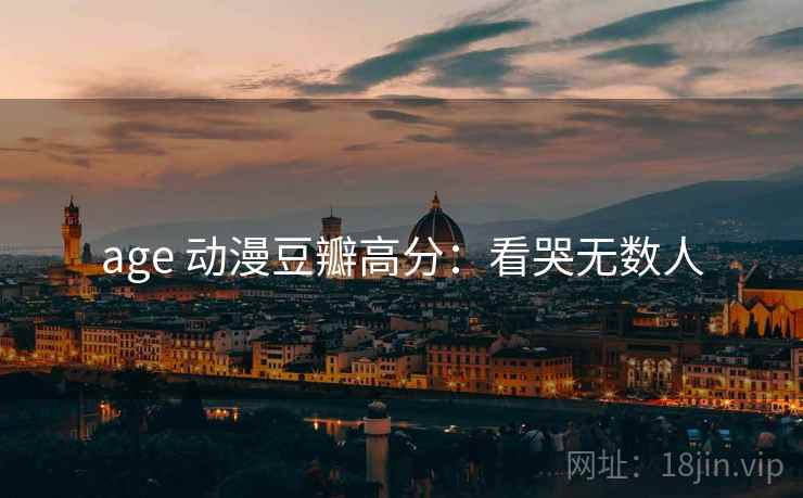 age 动漫豆瓣高分：看哭无数人