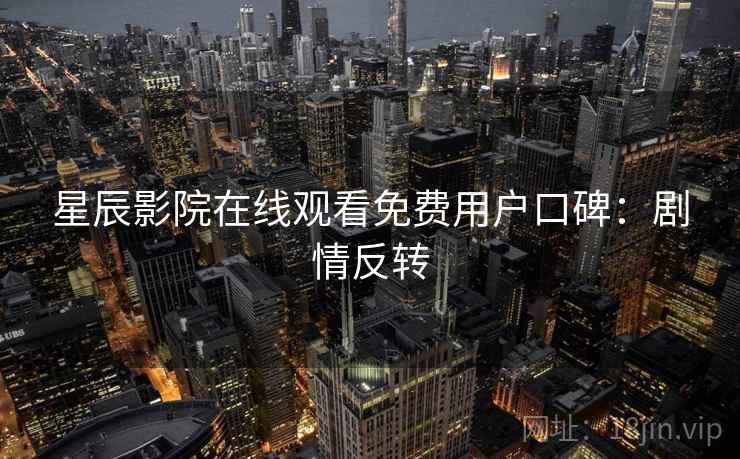 星辰影院在线观看免费用户口碑：剧情反转
