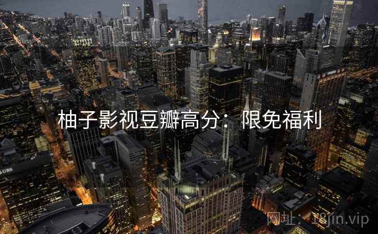 柚子影视豆瓣高分：限免福利