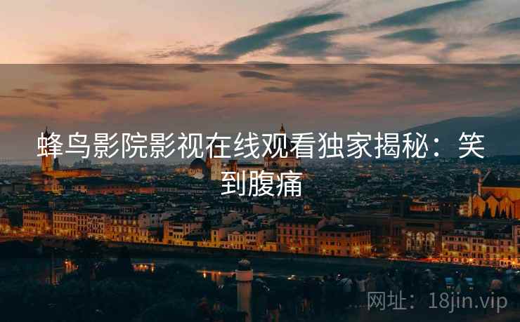 蜂鸟影院影视在线观看独家揭秘：笑到腹痛