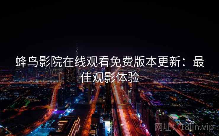 蜂鸟影院在线观看免费版本更新：最佳观影体验