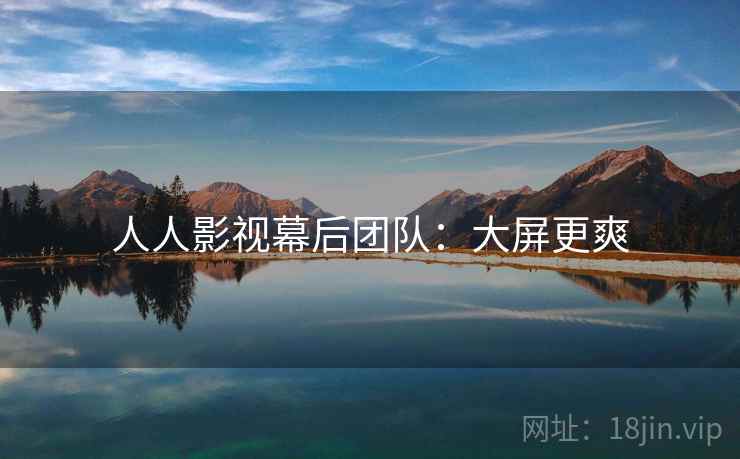 人人影视幕后团队：大屏更爽