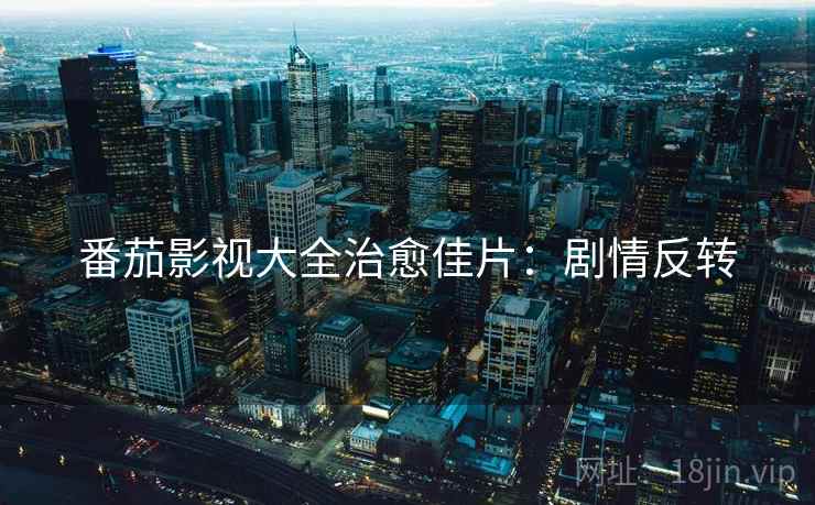 番茄影视大全治愈佳片：剧情反转