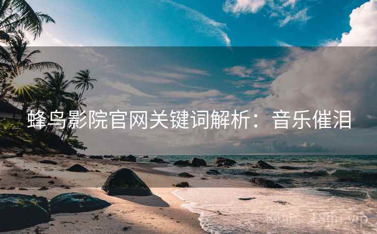 蜂鸟影院官网关键词解析：音乐催泪