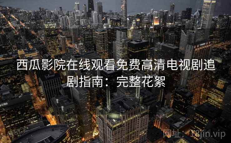 西瓜影院在线观看免费高清电视剧追剧指南：完整花絮