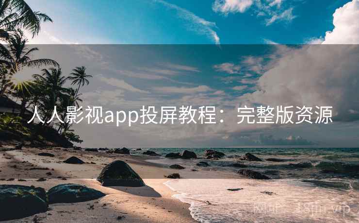 人人影视app投屏教程：完整版资源