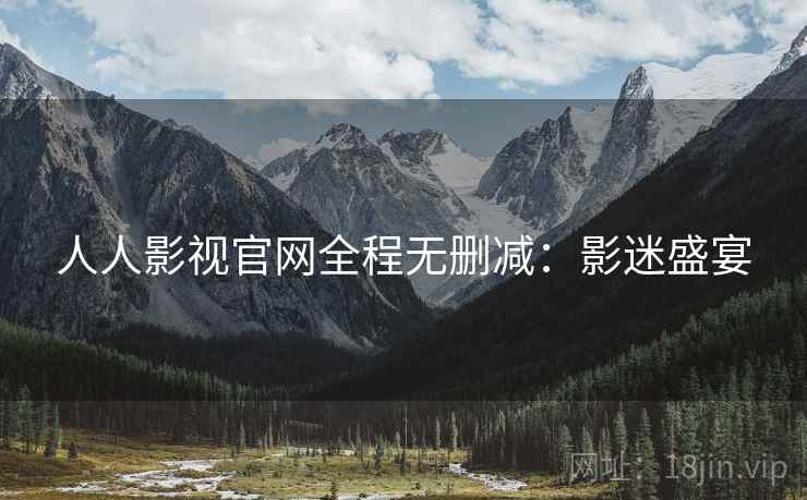 人人影视官网全程无删减：影迷盛宴