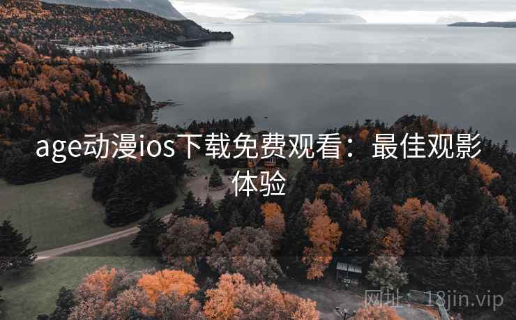 age动漫ios下载免费观看：最佳观影体验