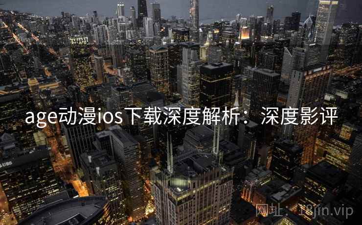 age动漫ios下载深度解析：深度影评