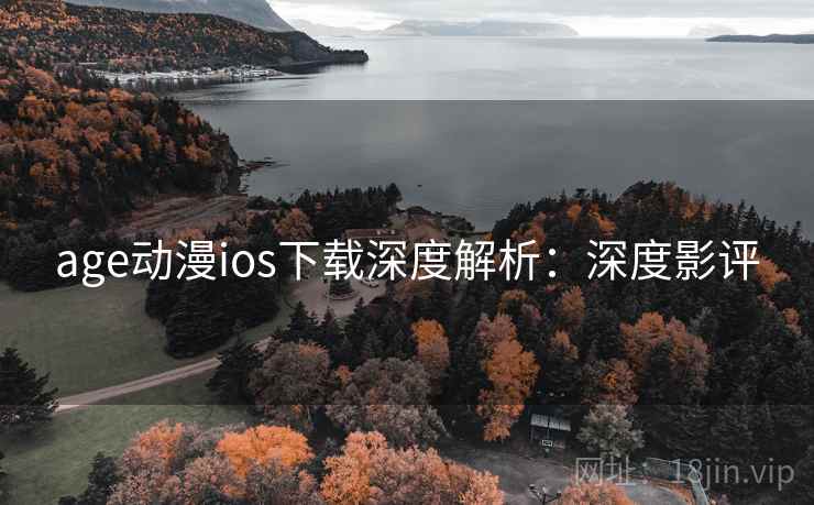 age动漫ios下载深度解析:深度影评 age动漫ios下载深度解析:深度影评