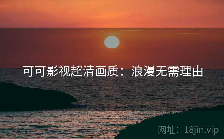 可可影视超清画质:浪漫无需理由 可可影视超清画质:浪漫无需理由