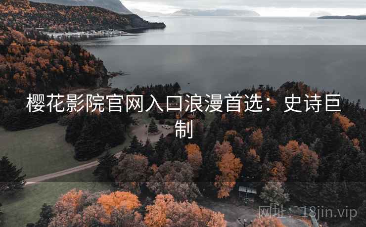樱花影院官网入口浪漫首选：史诗巨制