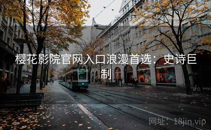 樱花影院官网入口浪漫首选：史诗巨制