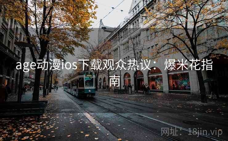 age动漫ios下载观众热议：爆米花指南