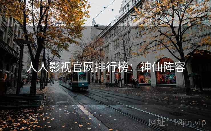 人人影视官网排行榜：神仙阵容